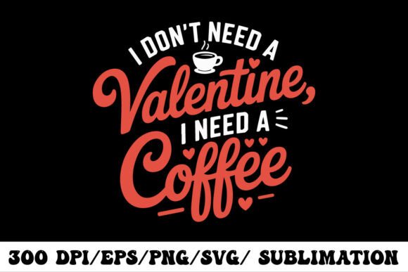 I Don’t Need a Valentine I Need Coffee Graphics